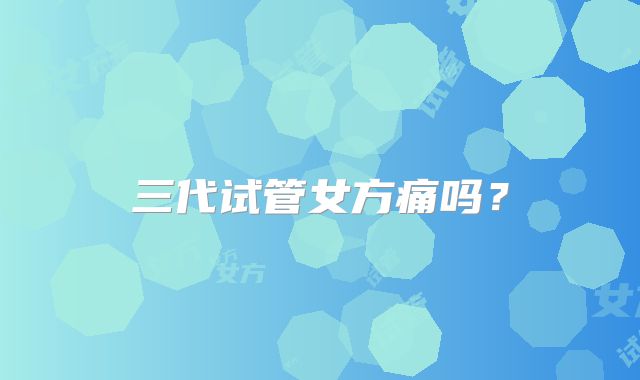三代试管女方痛吗?