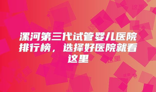 漯河第三代试管婴儿医院排行榜,选择好医院就看这里