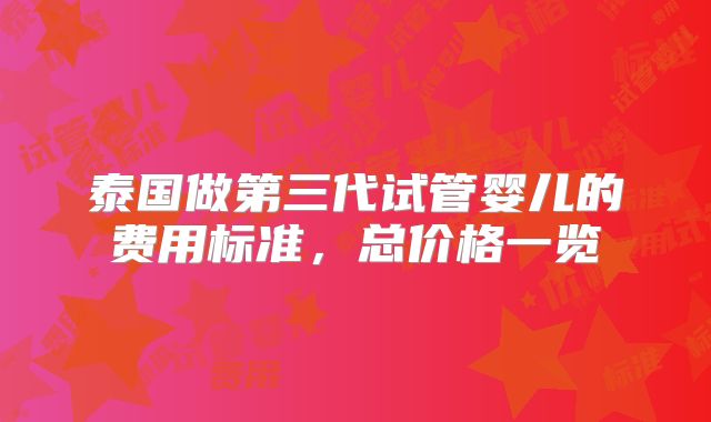 泰国做第三代试管婴儿的费用标准，总价格一览
