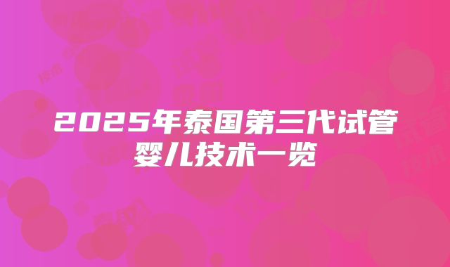 2025年泰国第三代试管婴儿技术一览