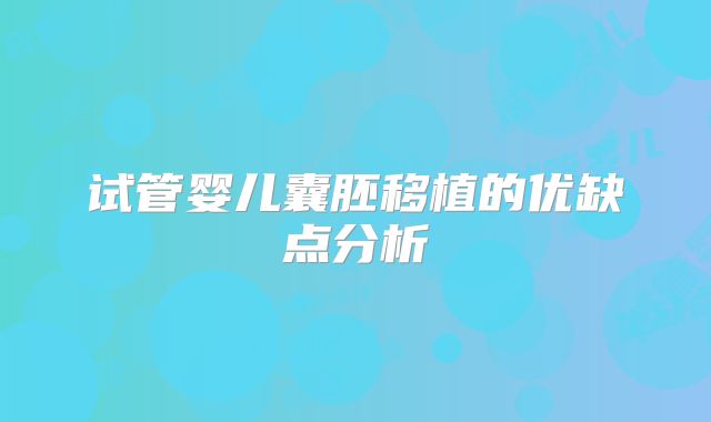 试管婴儿囊胚移植的优缺点分析