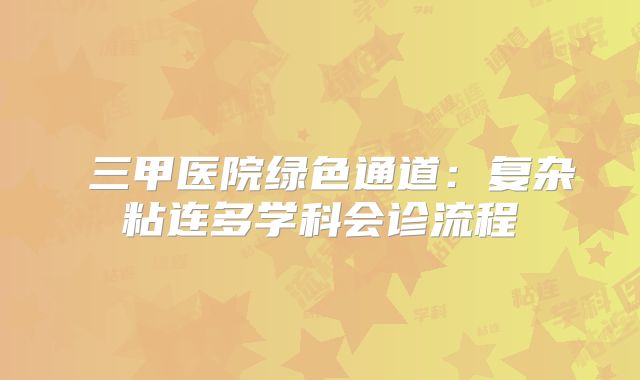 三甲医院绿色通道:复杂粘连多学科会诊流程