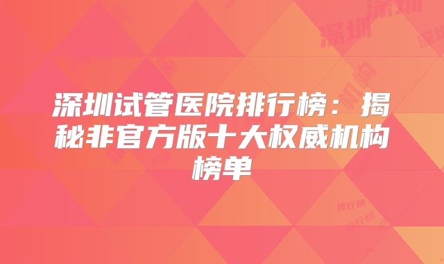 深圳试管医院排行榜:揭秘非官方版十大权威机构榜单