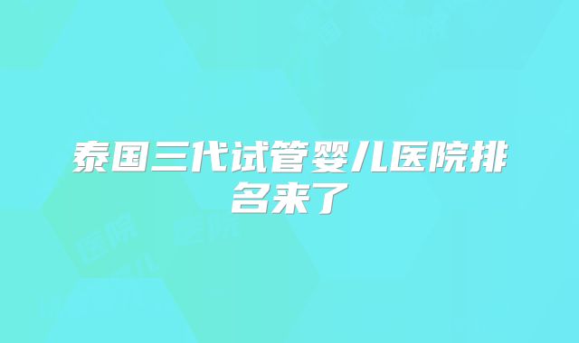 泰国三代试管婴儿医院排名来了