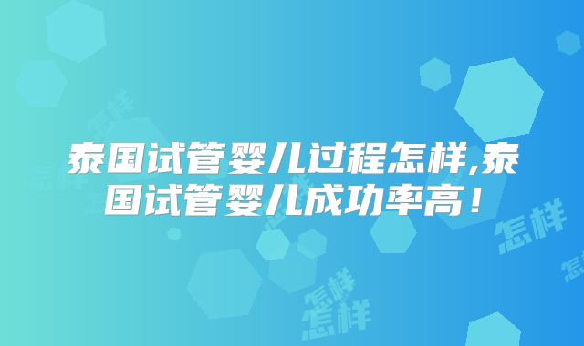 泰国试管婴儿过程怎样,泰国试管婴儿成功率高!