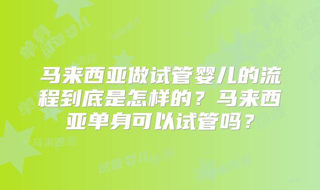 马来西亚做试管婴儿的流程到底是怎样的?马来西亚单身可以试管吗?