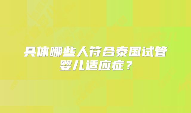 具体哪些人符合泰国试管婴儿适应症？