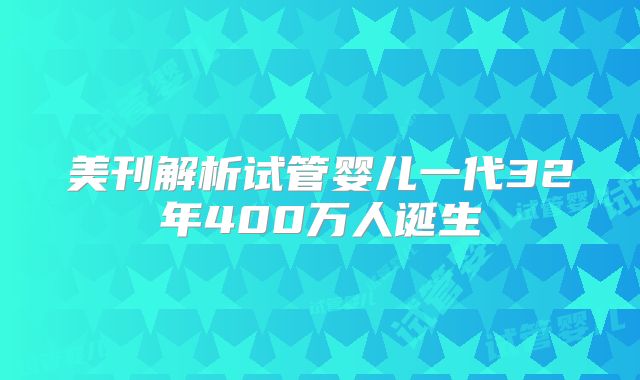 美刊解析试管婴儿一代32年400万人诞生