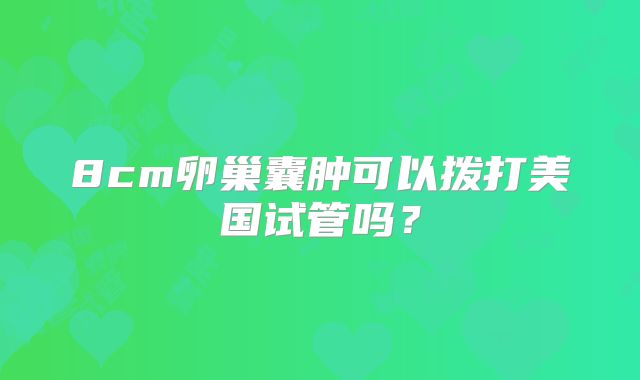 8cm卵巢囊肿可以拨打美国试管吗?