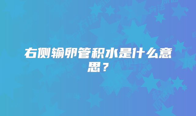 右侧输卵管积水是什么意思?