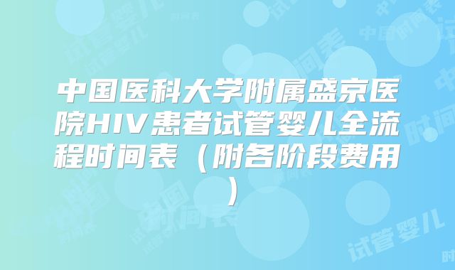 中国医科大学附属盛京医院HIV患者试管婴儿全流程时间表(附各阶段费用)