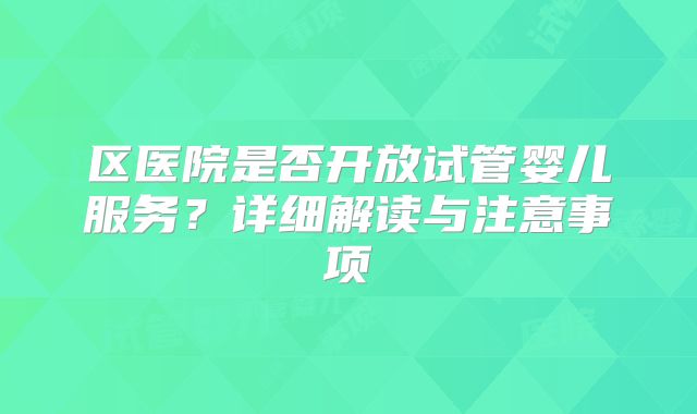 区医院是否开放试管婴儿服务?详细解读与注意事项