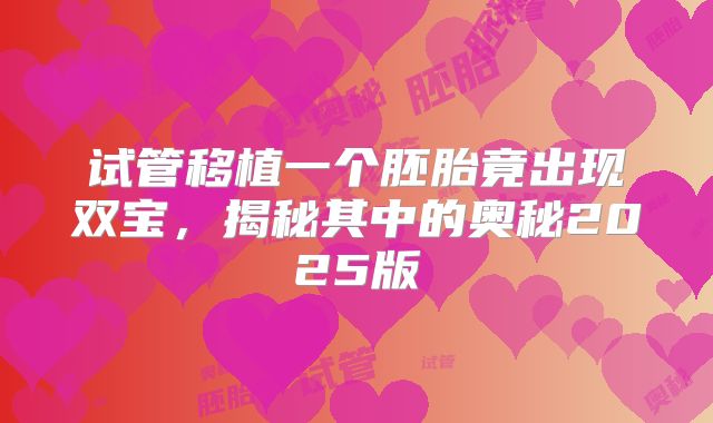 试管移植一个胚胎竟出现双宝,揭秘其中的奥秘2025版