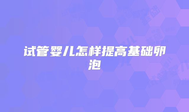 试管婴儿怎样提高基础卵泡