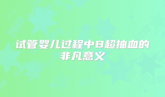 试管婴儿过程中B超抽血的非凡意义