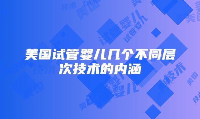 美国试管婴儿几个不同层次技术的内涵