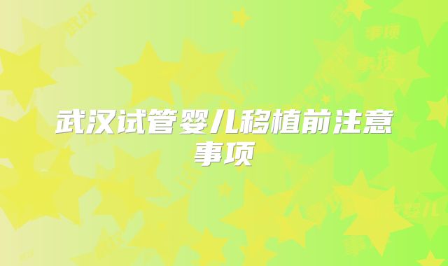 武汉试管婴儿移植前注意事项