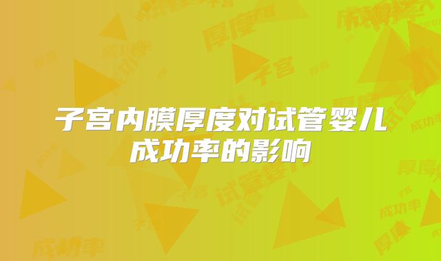 子宫内膜厚度对试管婴儿成功率的影响
