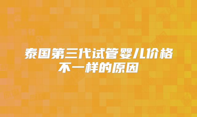 泰国第三代试管婴儿价格不一样的原因