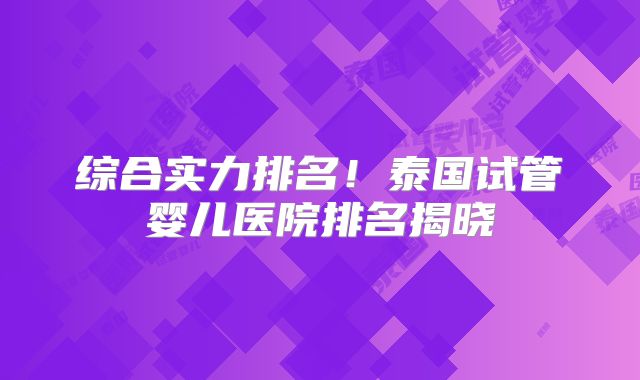 综合实力排名！泰国试管婴儿医院排名揭晓