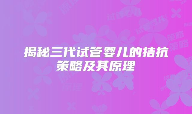 揭秘三代试管婴儿的拮抗策略及其原理