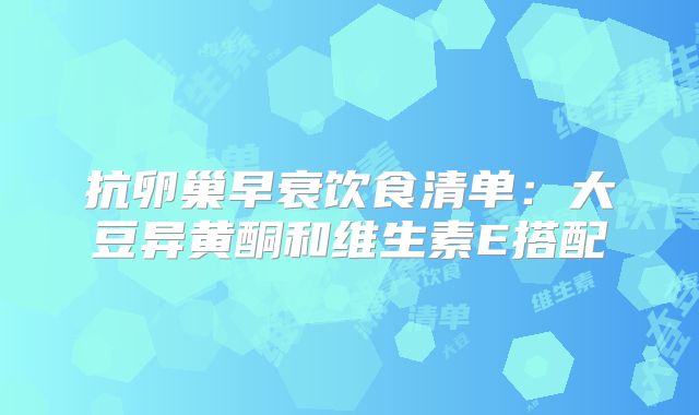 抗卵巢早衰饮食清单:大豆异黄酮和维生素E搭配