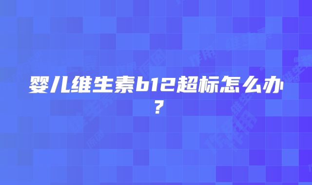 婴儿维生素b12超标怎么办？