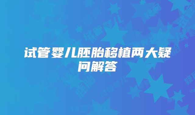 试管婴儿胚胎移植两大疑问解答