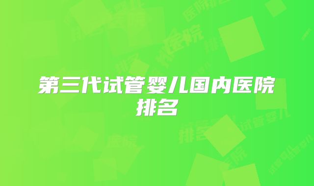 第三代试管婴儿国内医院排名