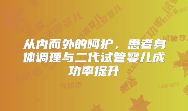 从内而外的呵护，患者身体调理与二代试管婴儿成功率提升