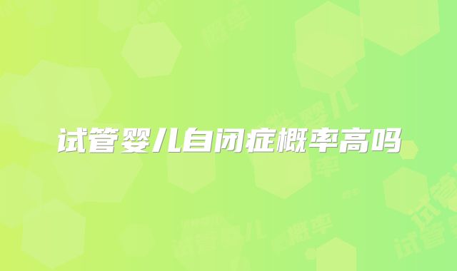 试管婴儿自闭症概率高吗