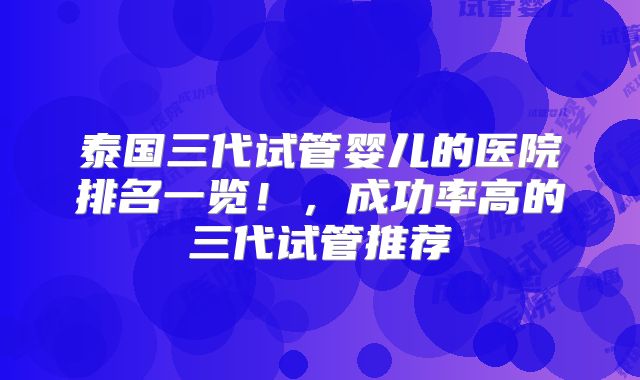 泰国三代试管婴儿的医院排名一览!,成功率高的三代试管推荐