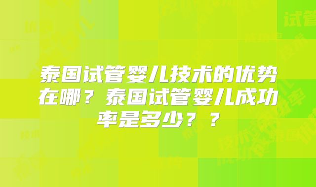 泰国试管婴儿技术的优势在哪?泰国试管婴儿成功率是多少??