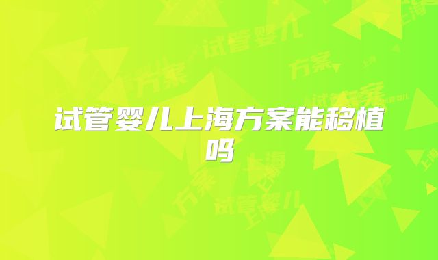试管婴儿上海方案能移植吗