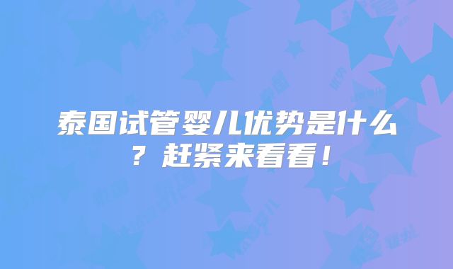 泰国试管婴儿优势是什么?赶紧来看看!