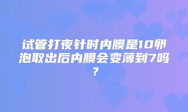 试管打夜针时内膜是10卵泡取出后内膜会变薄到7吗?