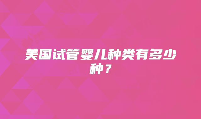 美国试管婴儿种类有多少种？