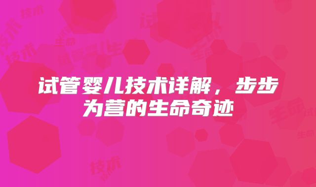 试管婴儿技术详解,步步为营的生命奇迹
