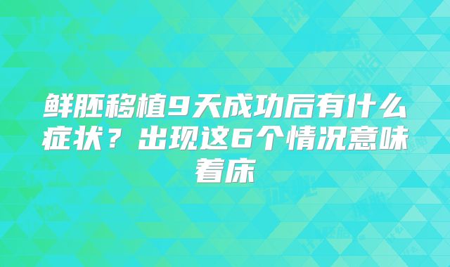 鲜胚移植9天成功后有什么症状?出现这6个情况意味着床