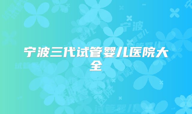 宁波三代试管婴儿医院大全