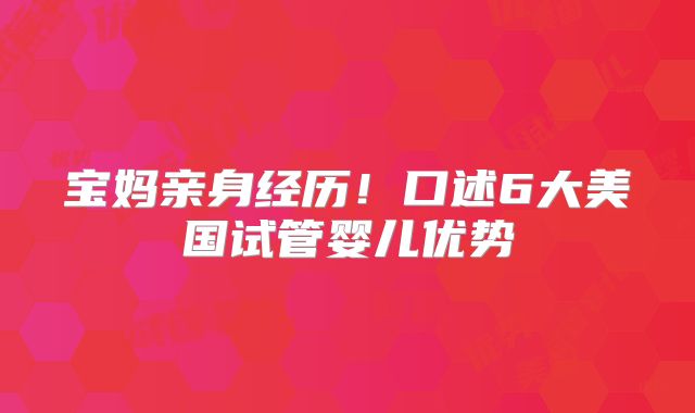 宝妈亲身经历!口述6大美国试管婴儿优势