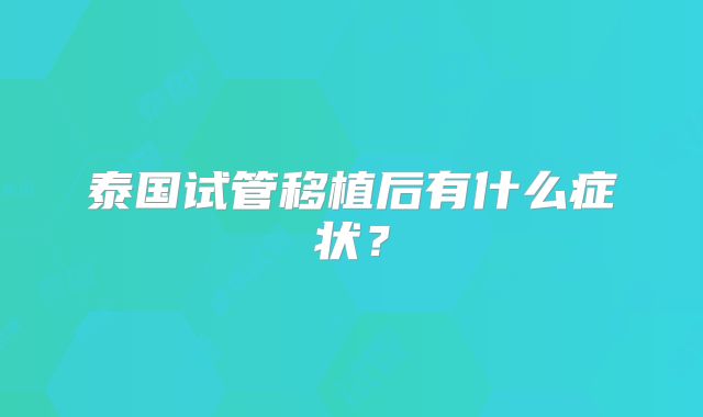 泰国试管移植后有什么症状？