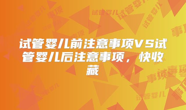 试管婴儿前注意事项VS试管婴儿后注意事项,快收藏