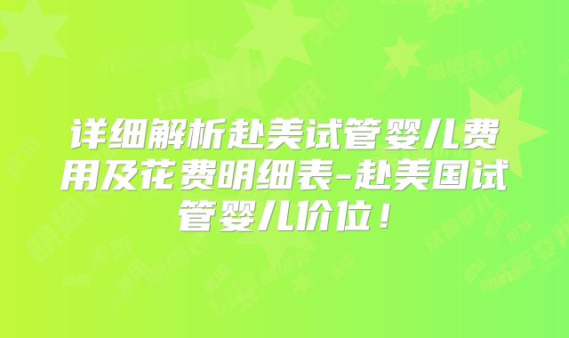 详细解析赴美试管婴儿费用及花费明细表-赴美国试管婴儿价位！