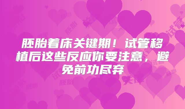 胚胎着床关键期！试管移植后这些反应你要注意，避免前功尽弃