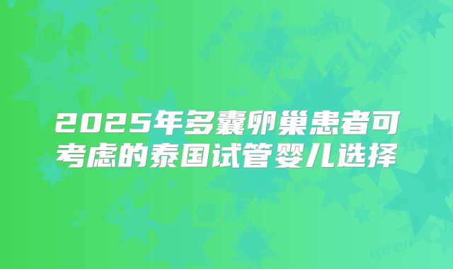 2025年多囊卵巢患者可考虑的泰国试管婴儿选择