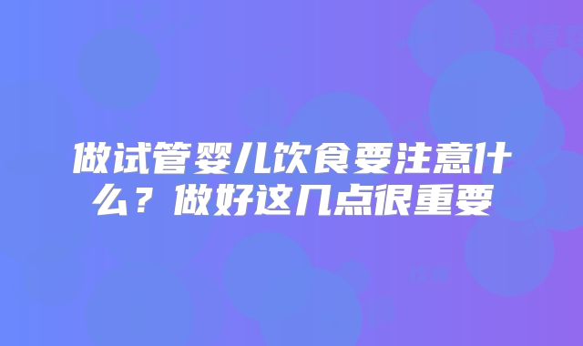 做试管婴儿饮食要注意什么?做好这几点很重要