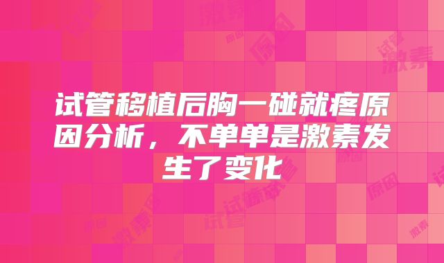 试管移植后胸一碰就疼原因分析，不单单是激素发生了变化
