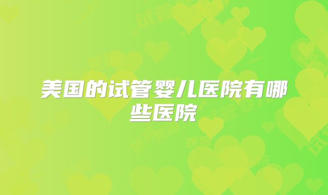 美国的试管婴儿医院有哪些医院