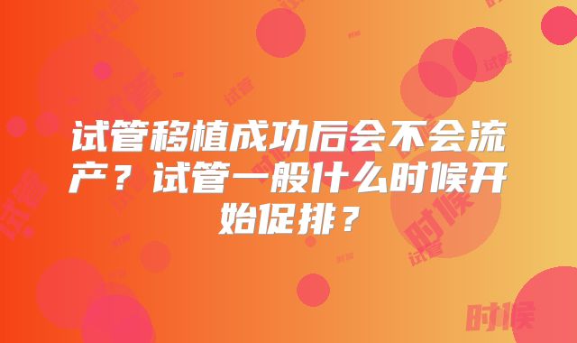 试管移植成功后会不会流产？试管一般什么时候开始促排？
